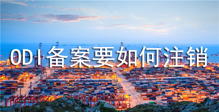 ODI備案要如何注銷？注銷要求和流程是怎么樣的？
